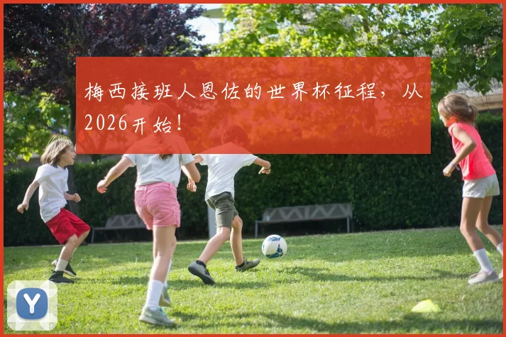 梅西接班人恩佐的世界杯征程，从2026开始！