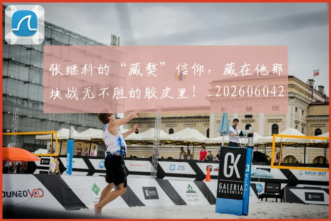张继科的“藏獒”信仰，藏在他那块战无不胜的胶皮里！_20260604222029