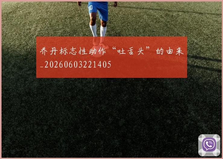 乔丹标志性动作“吐舌头”的由来_20260603221405