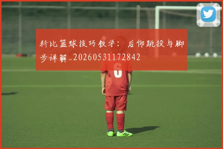 科比篮球技巧教学：后仰跳投与脚步详解_20260531172842