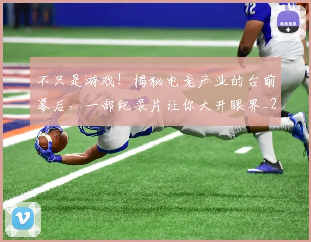 不只是游戏！揭秘电竞产业的台前幕后，一部纪录片让你大开眼界_20260702174509