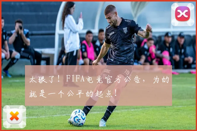 太狠了！FIFA电竞官方公告，为的就是一个公平的起点！