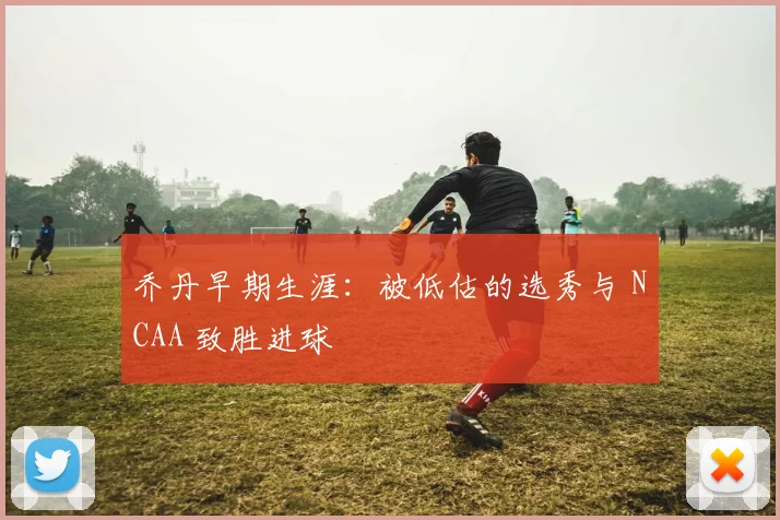 乔丹早期生涯：被低估的选秀与 NCAA 致胜进球