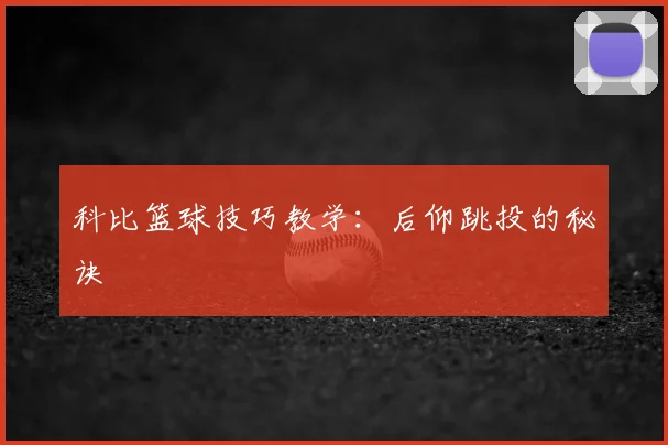 科比篮球技巧教学：后仰跳投的秘诀