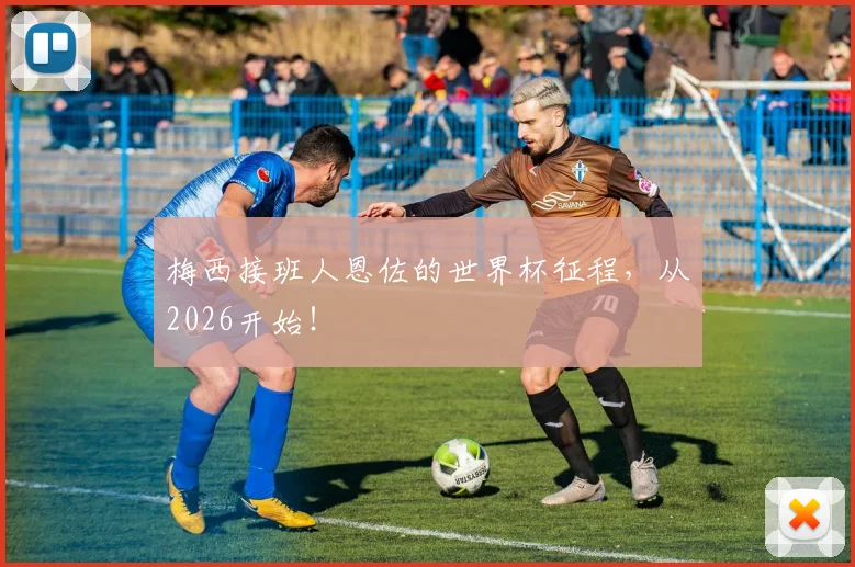 梅西接班人恩佐的世界杯征程，从2026开始！