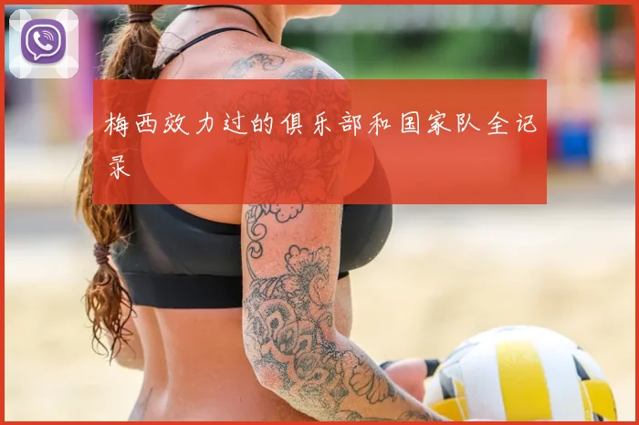 梅西效力过的俱乐部和国家队全记录