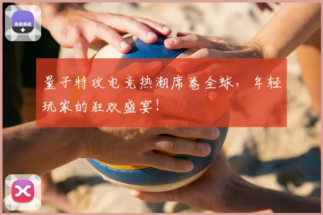 量子特攻电竞热潮席卷全球，年轻玩家的狂欢盛宴！