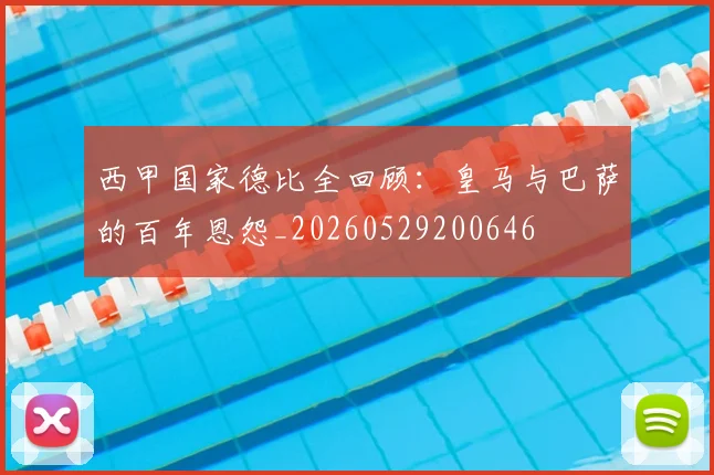 西甲国家德比全回顾：皇马与巴萨的百年恩怨_20260529200646