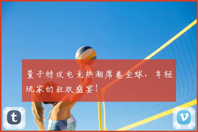 量子特攻电竞热潮席卷全球，年轻玩家的狂欢盛宴！