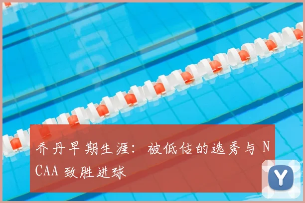 乔丹早期生涯：被低估的选秀与 NCAA 致胜进球