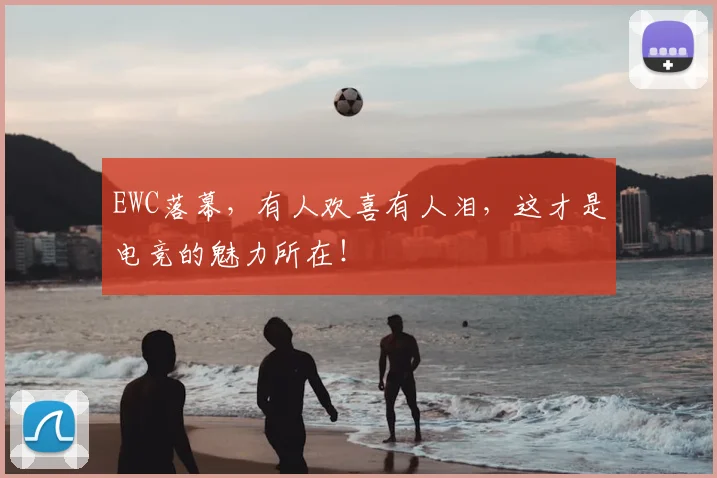 EWC落幕，有人欢喜有人泪，这才是电竞的魅力所在！
