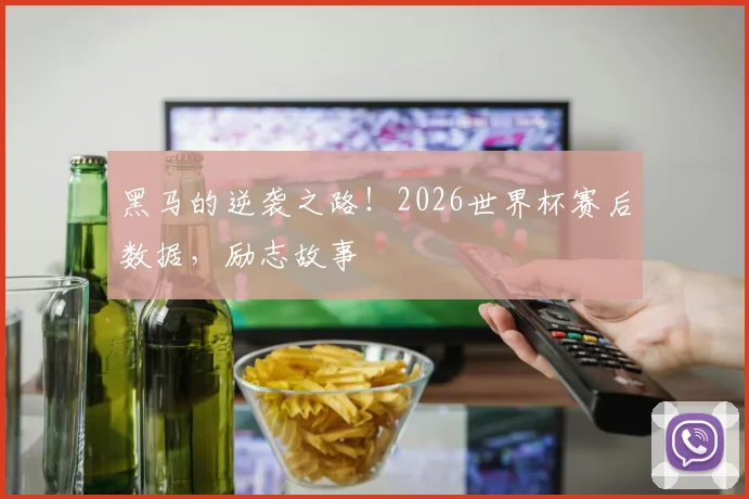 黑马的逆袭之路！2026世界杯赛后数据，励志故事