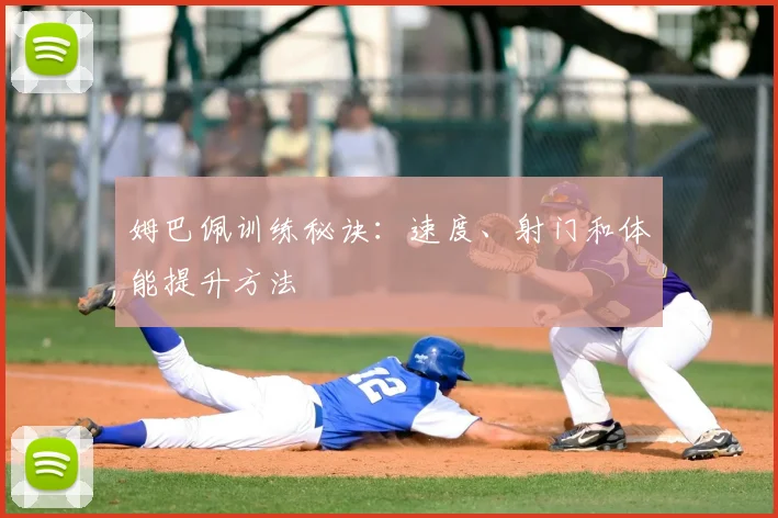 姆巴佩训练秘诀：速度、射门和体能提升方法